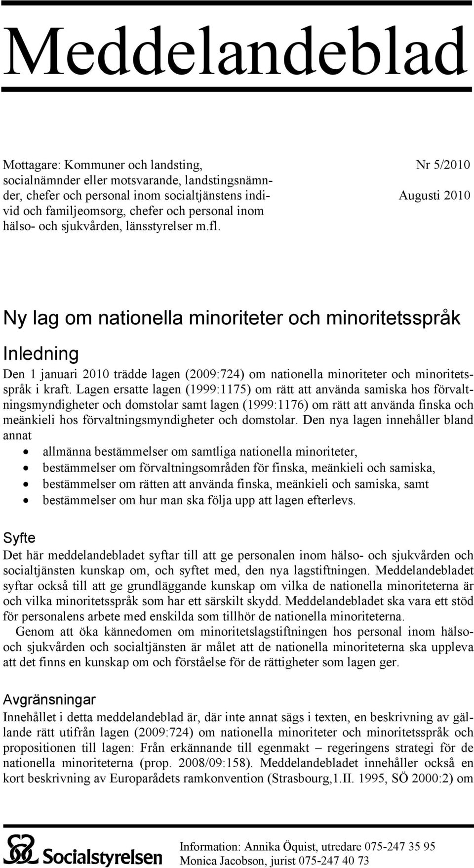 Nr 5/2010 Augusti 2010 Ny lag om nationella minoriteter och minoritetsspråk Inledning Den 1 januari 2010 trädde lagen (2009:724) om nationella minoriteter och minoritetsspråk i kraft.