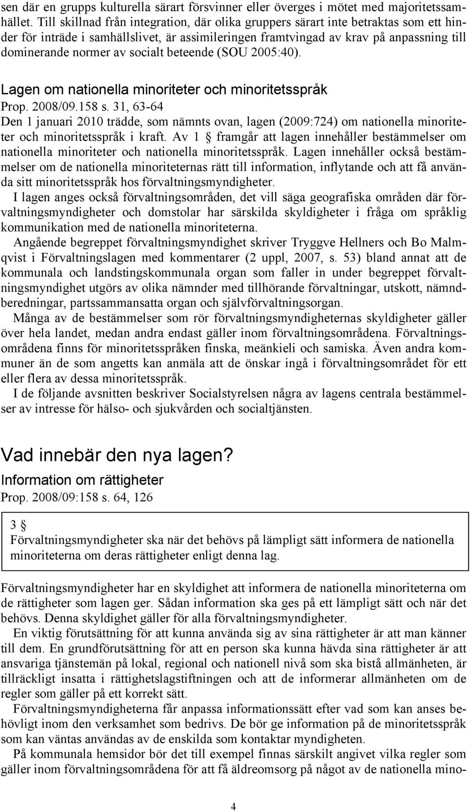 socialt beteende (SOU 2005:40). Lagen om nationella minoriteter och minoritetsspråk Prop. 2008/09.158 s.