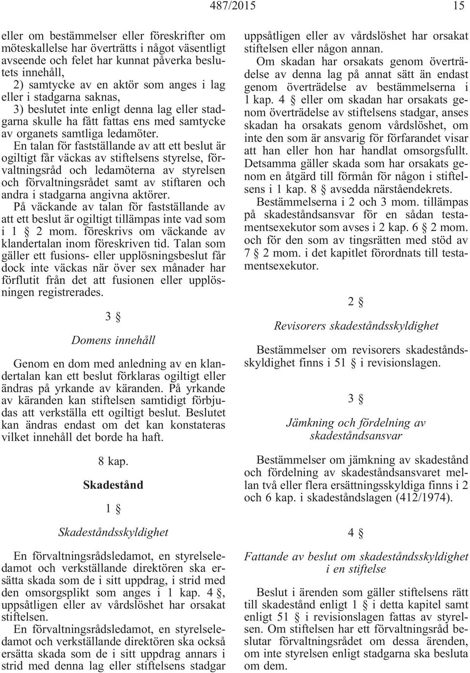 En talan för fastställande av att ett beslut är ogiltigt får väckas av stiftelsens styrelse, förvaltningsråd och ledamöterna av styrelsen och förvaltningsrådet samt av stiftaren och andra i stadgarna