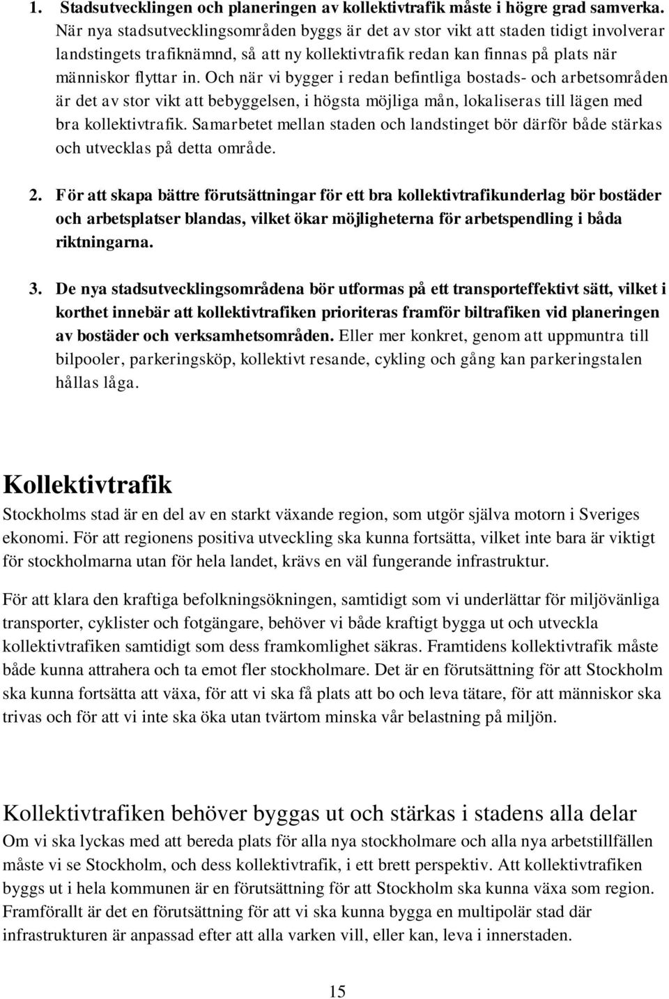 Och när vi bygger i redan befintliga bostads- och arbetsområden är det av stor vikt att bebyggelsen, i högsta möjliga mån, lokaliseras till lägen med bra kollektivtrafik.