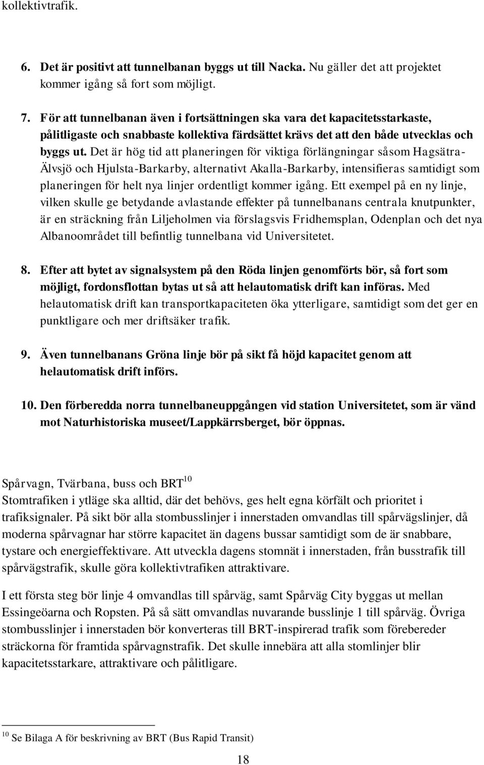 Det är hög tid att planeringen för viktiga förlängningar såsom Hagsätra- Älvsjö och Hjulsta-Barkarby, alternativt Akalla-Barkarby, intensifieras samtidigt som planeringen för helt nya linjer