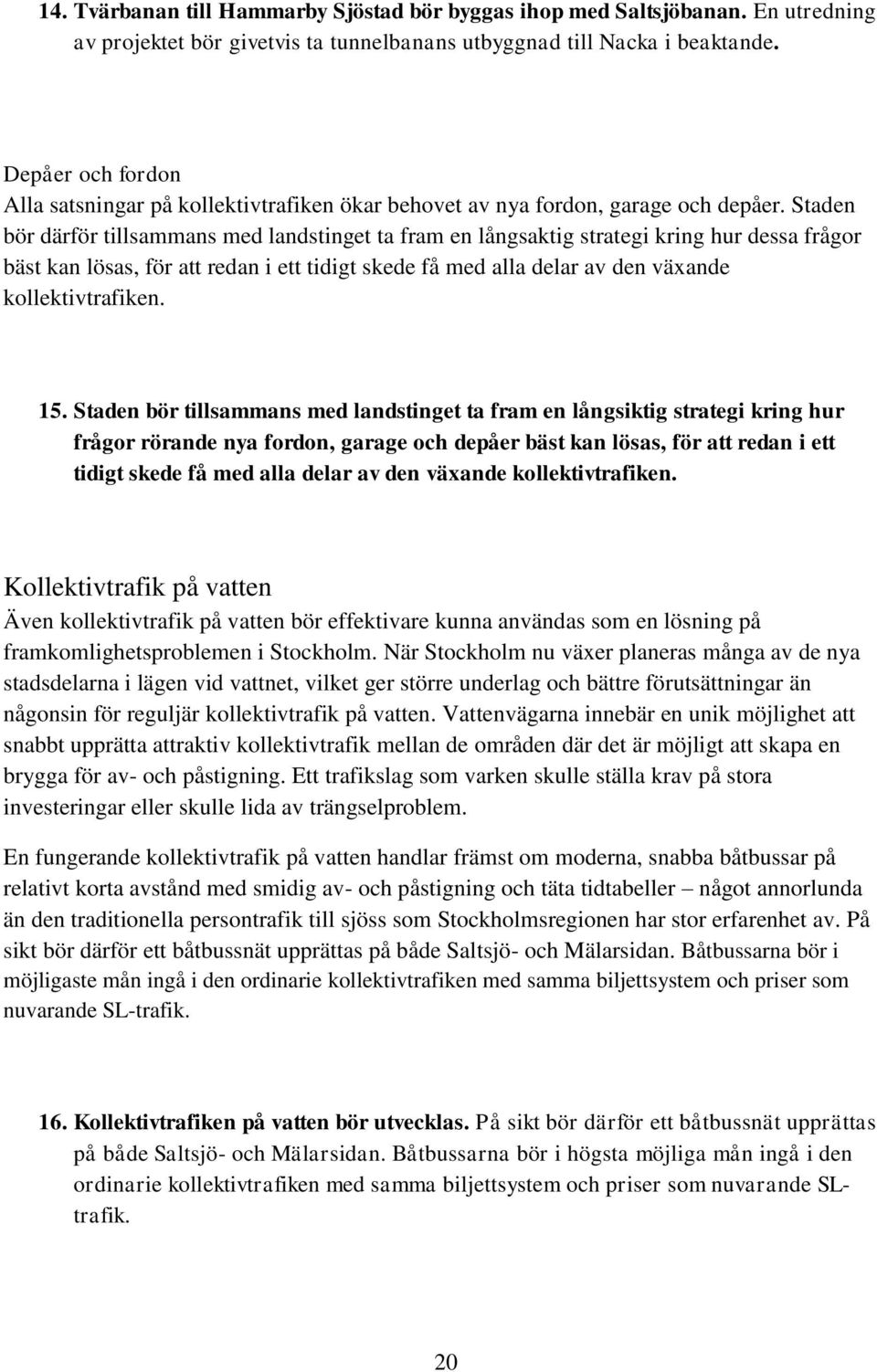 Staden bör därför tillsammans med landstinget ta fram en långsaktig strategi kring hur dessa frågor bäst kan lösas, för att redan i ett tidigt skede få med alla delar av den växande kollektivtrafiken.