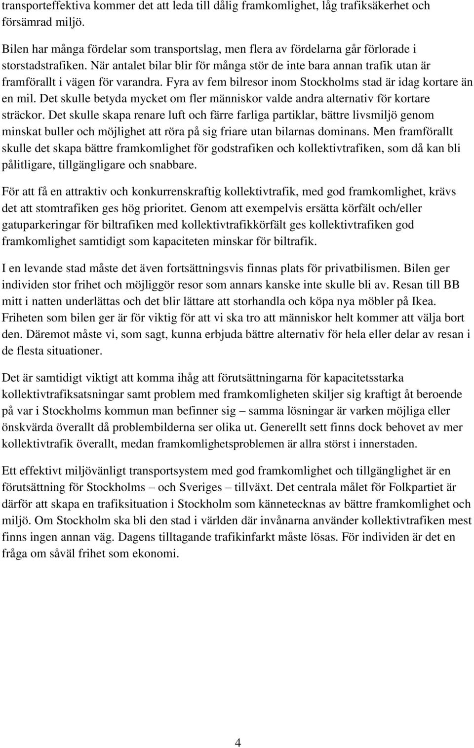 När antalet bilar blir för många stör de inte bara annan trafik utan är framförallt i vägen för varandra. Fyra av fem bilresor inom Stockholms stad är idag kortare än en mil.