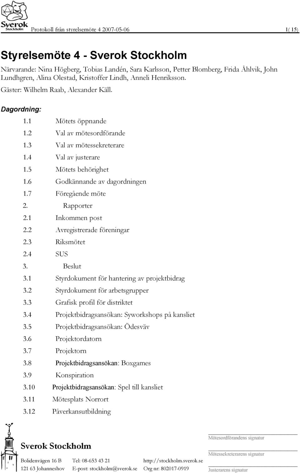 6 Godkännande av dagordningen 1.7 Föregående möte 2. Rapporter 2.1 Inkommen post 2.2 Avregistrerade föreningar 2.3 Riksmötet 2.4 SUS 3. Beslut 3.1 Styrdokument för hantering av projektbidrag 3.