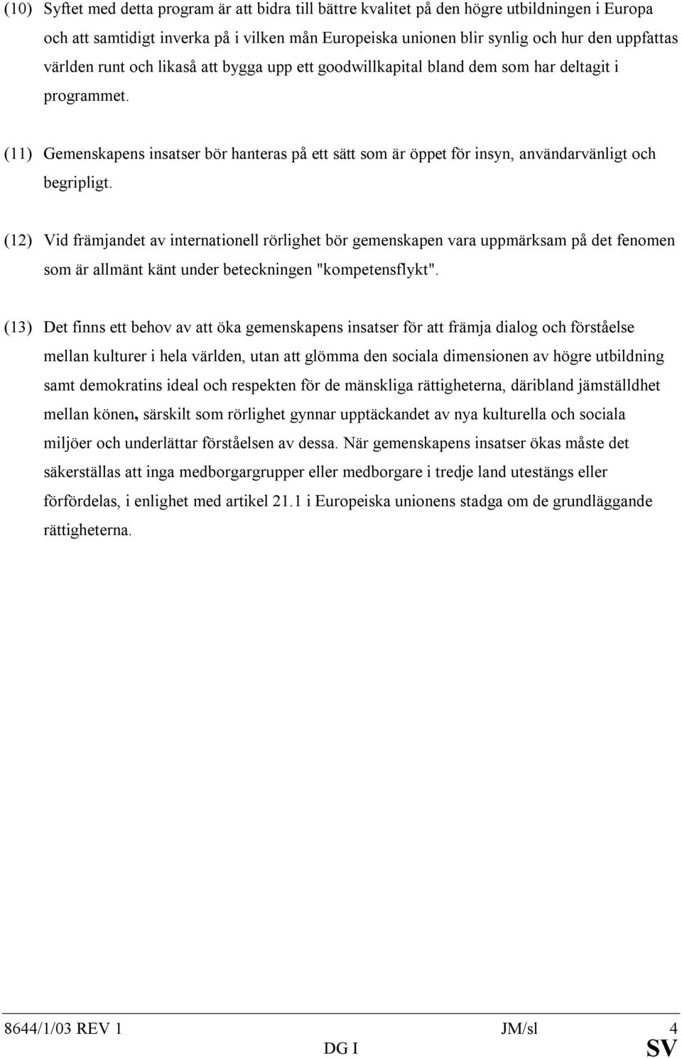 (11) Gemenskapens insatser bör hanteras på ett sätt som är öppet för insyn, användarvänligt och begripligt.