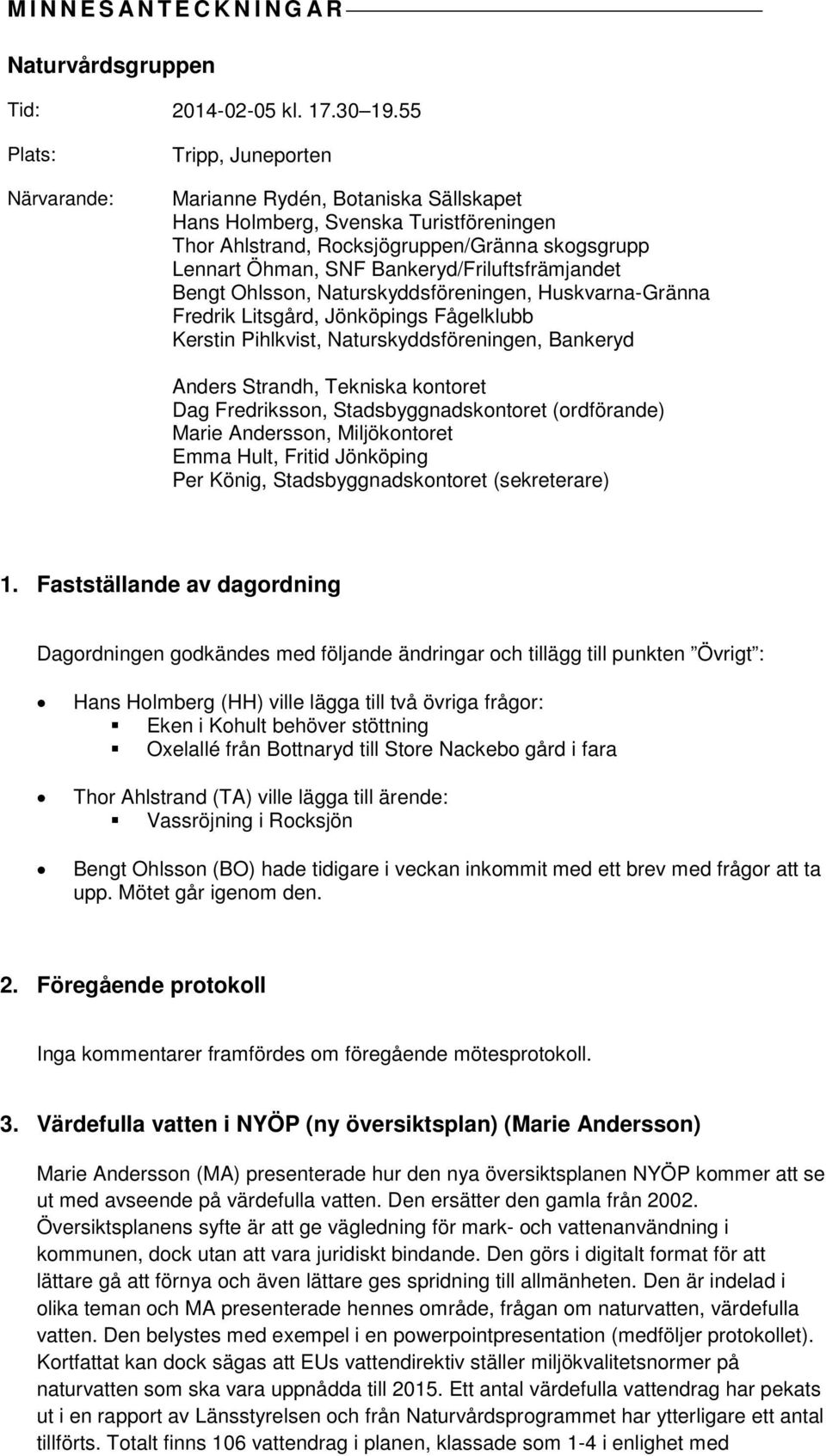 Bankeryd/Friluftsfrämjandet Bengt Ohlsson, Naturskyddsföreningen, Huskvarna-Gränna Fredrik Litsgård, Jönköpings Fågelklubb Kerstin Pihlkvist, Naturskyddsföreningen, Bankeryd Anders Strandh, Tekniska