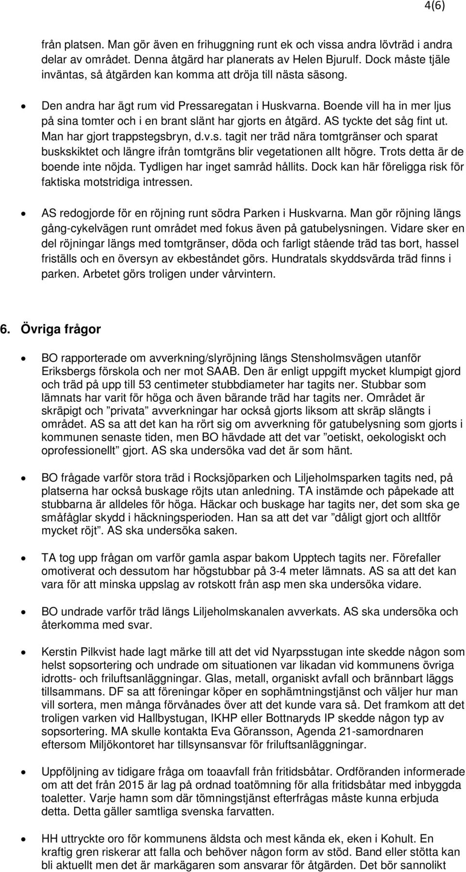 Boende vill ha in mer ljus på sina tomter och i en brant slänt har gjorts en åtgärd. AS tyckte det såg fint ut. Man har gjort trappstegsbryn, d.v.s. tagit ner träd nära tomtgränser och sparat buskskiktet och längre ifrån tomtgräns blir vegetationen allt högre.