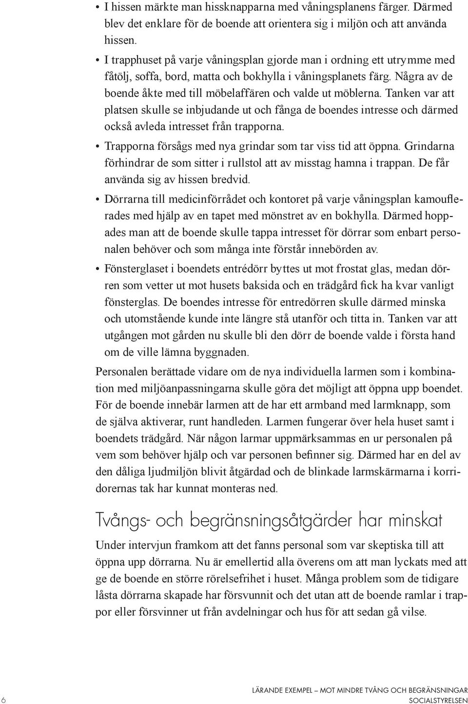 Några av de boende åkte med till möbelaffären och valde ut möblerna. Tanken var att platsen skulle se inbjudande ut och fånga de boendes intresse och därmed också avleda intresset från trapporna.