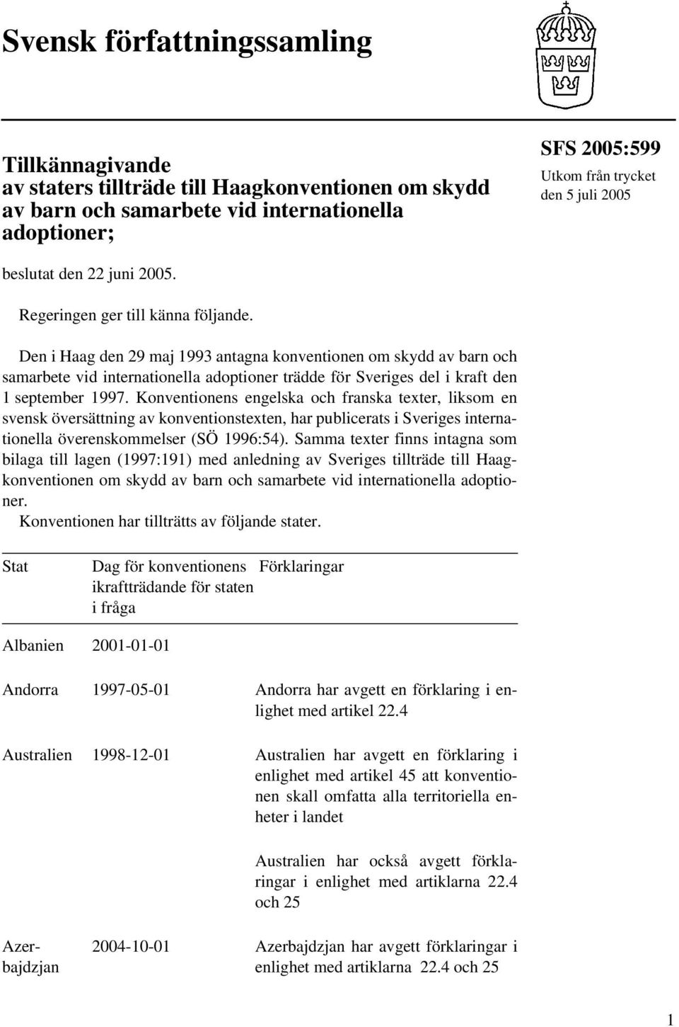 Den i Haag den 29 maj 1993 antagna konventionen om skydd av barn och samarbete vid internationella adoptioner trädde för Sveriges del i kraft den 1 september 1997.