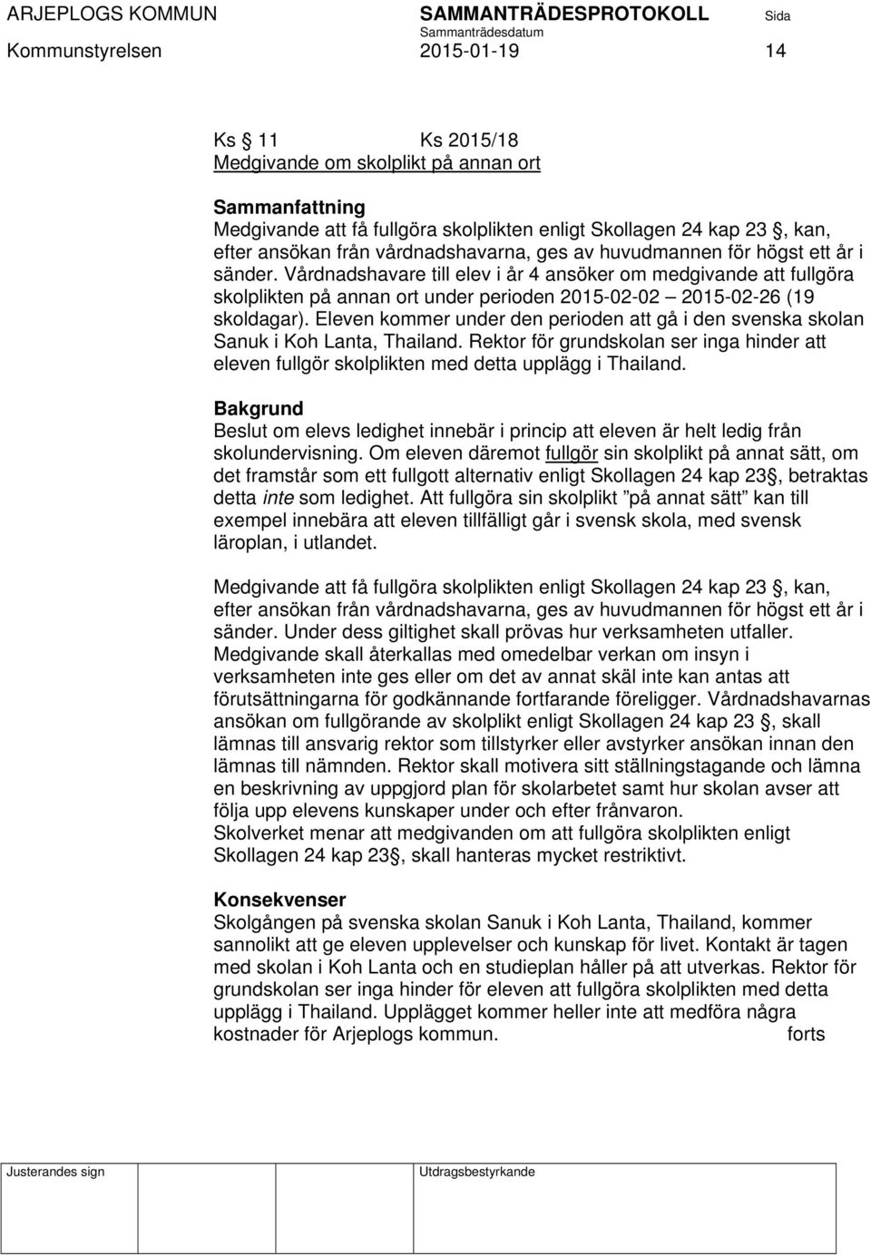 Vårdnadshavare till elev i år 4 ansöker om medgivande att fullgöra skolplikten på annan ort under perioden 2015-02-02 2015-02-26 (19 skoldagar).