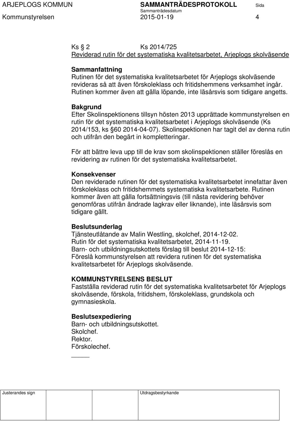 Bakgrund Efter Skolinspektionens tillsyn hösten 2013 upprättade kommunstyrelsen en rutin för det systematiska kvalitetsarbetet i Arjeplogs skolväsende (Ks 2014/153, ks 60 2014-04-07).