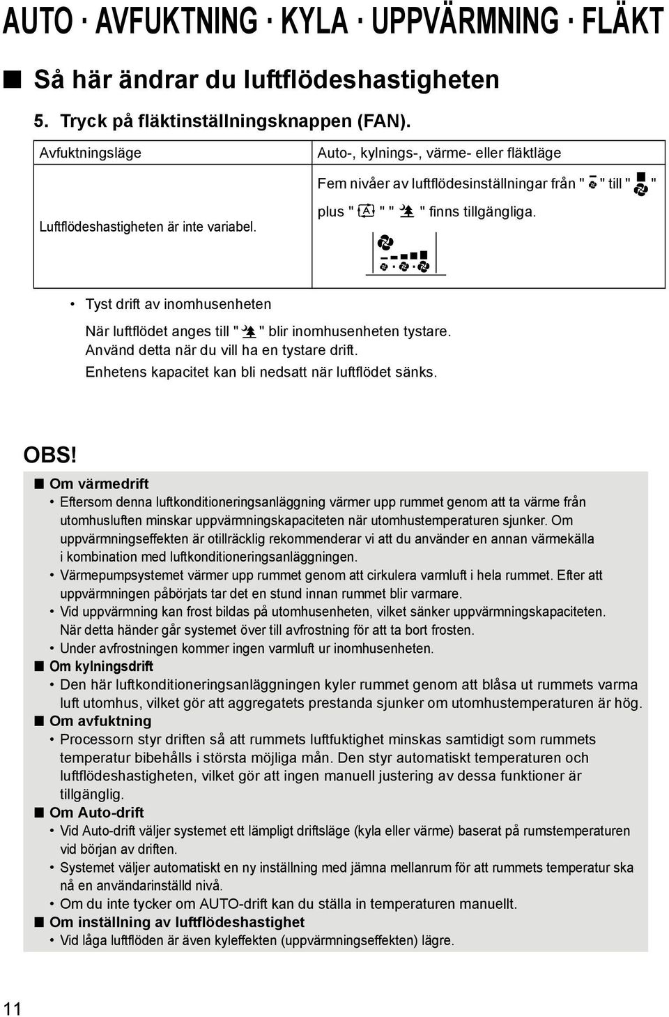 Tyst drift av inomhusenheten När luftflödet anges till " " blir inomhusenheten tystare. Använd detta när du vill ha en tystare drift. Enhetens kapacitet kan bli nedsatt när luftflödet sänks. OBS!