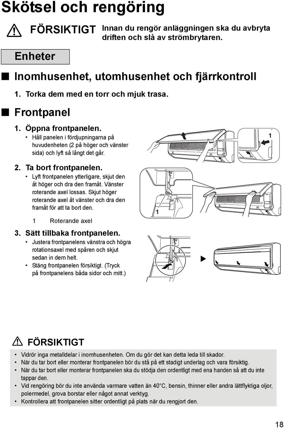 Ta bort frontpanelen. Lyft frontpanelen ytterligare, skjut den åt höger och dra den framåt. Vänster roterande axel lossas. Skjut höger roterande axel åt vänster och dra den framåt för att ta bort den.