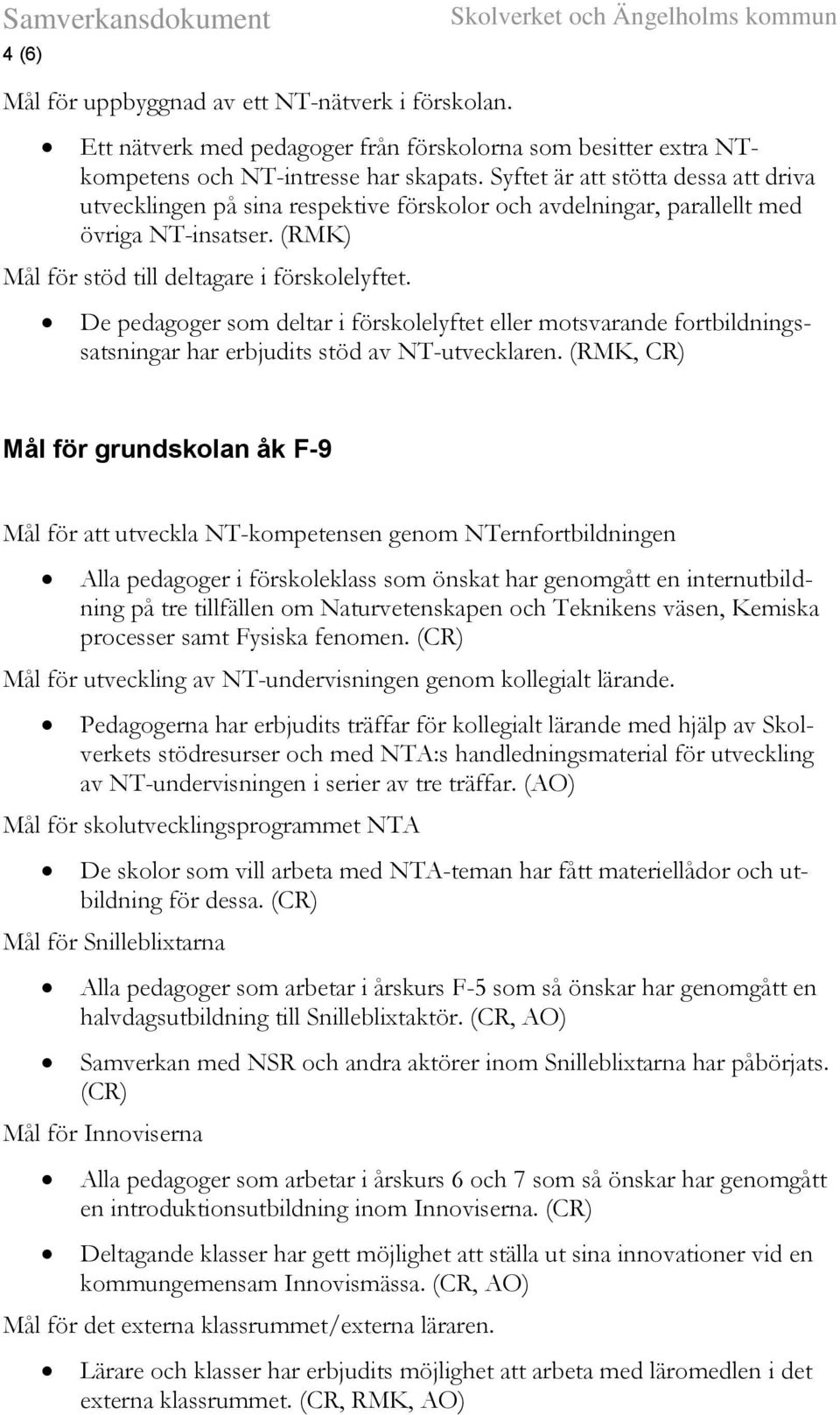 De pedagoger som deltar i förskolelyftet eller motsvarande fortbildningssatsningar har erbjudits stöd av NT-utvecklaren.