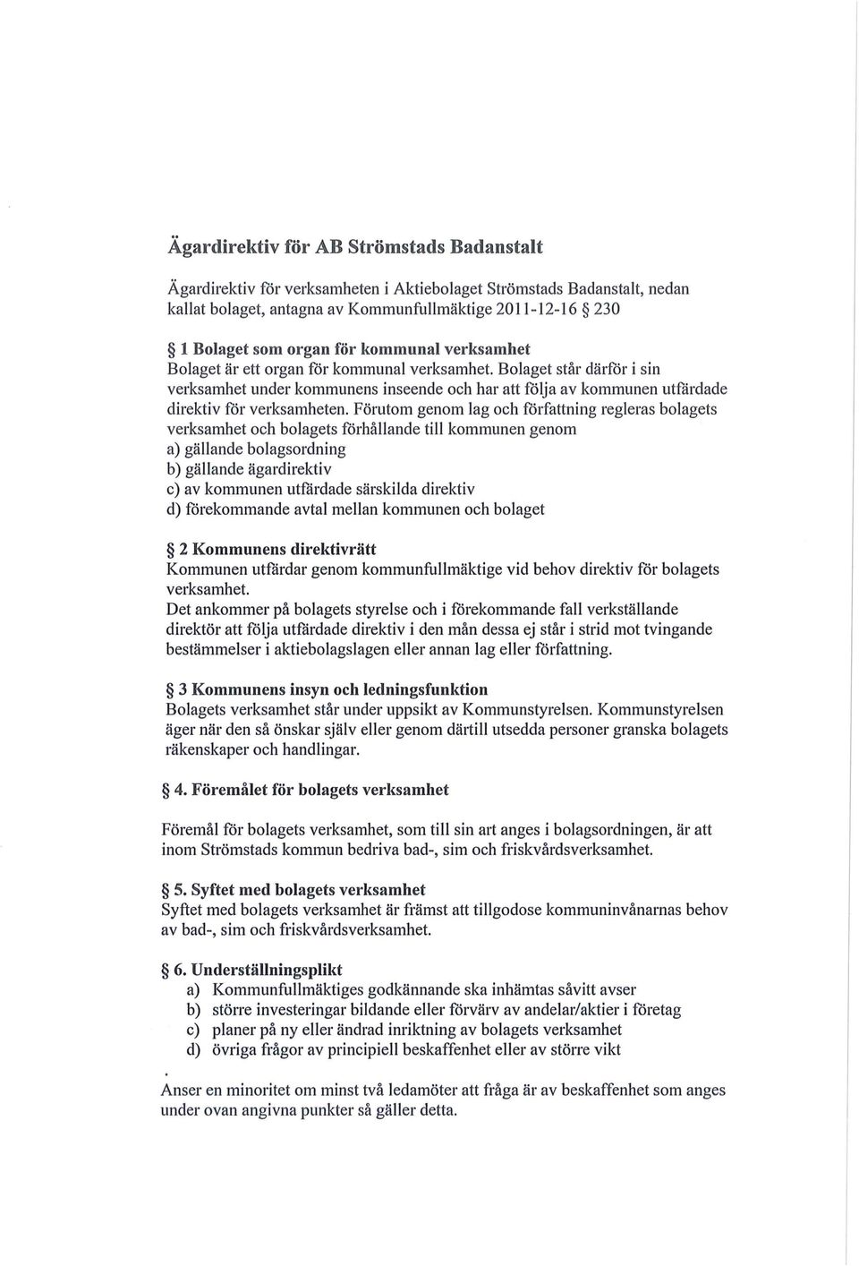 Förutom genom lag och forfattning regleras bolagets verksamhet och bolagets forhållande till kommunen genom a) gällande bolagsordning b) gällande ägardirektiv c) av kommunen utfårdade särskilda