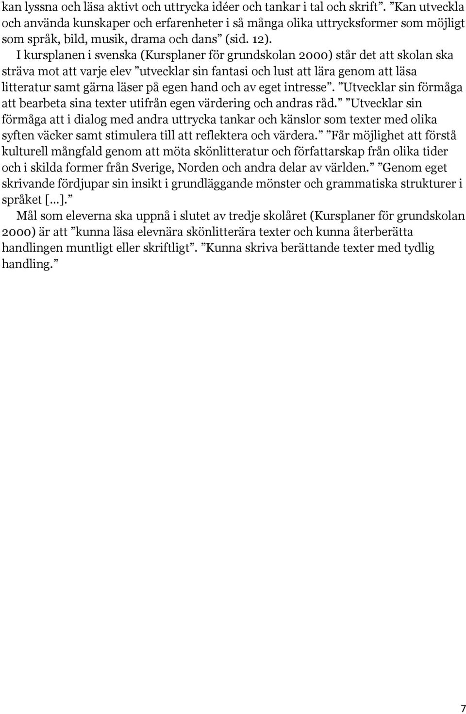 I kursplanen i svenska (Kursplaner för grundskolan 2000) står det att skolan ska sträva mot att varje elev utvecklar sin fantasi och lust att lära genom att läsa litteratur samt gärna läser på egen