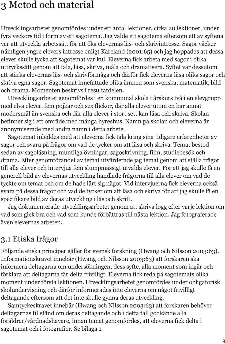 Sagor väcker nämligen yngre elevers intresse enligt Kåreland (2001:65) och jag hoppades att dessa elever skulle tycka att sagotemat var kul.