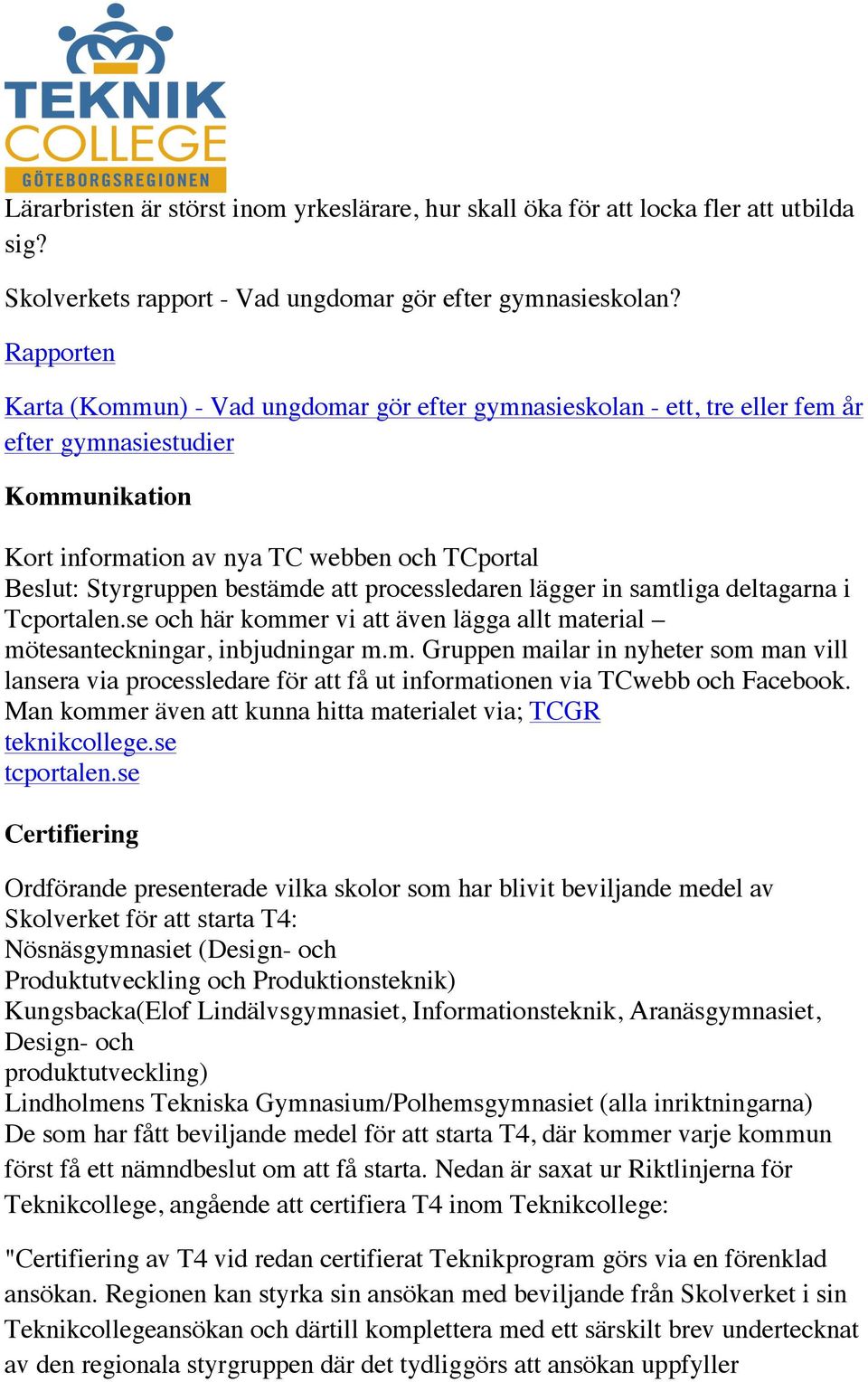 bestämde att processledaren lägger in samtliga deltagarna i Tcportalen.se och här kommer vi att även lägga allt material mötesanteckningar, inbjudningar m.m. Gruppen mailar in nyheter som man vill lansera via processledare för att få ut informationen via TCwebb och Facebook.