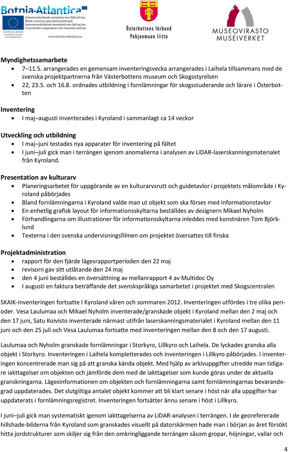 testades nya apparater för inventering på fältet I juni juli gick man i terrängen igenom anomalierna i analysen av LiDAR-laserskanningsmaterialet från Kyroland.