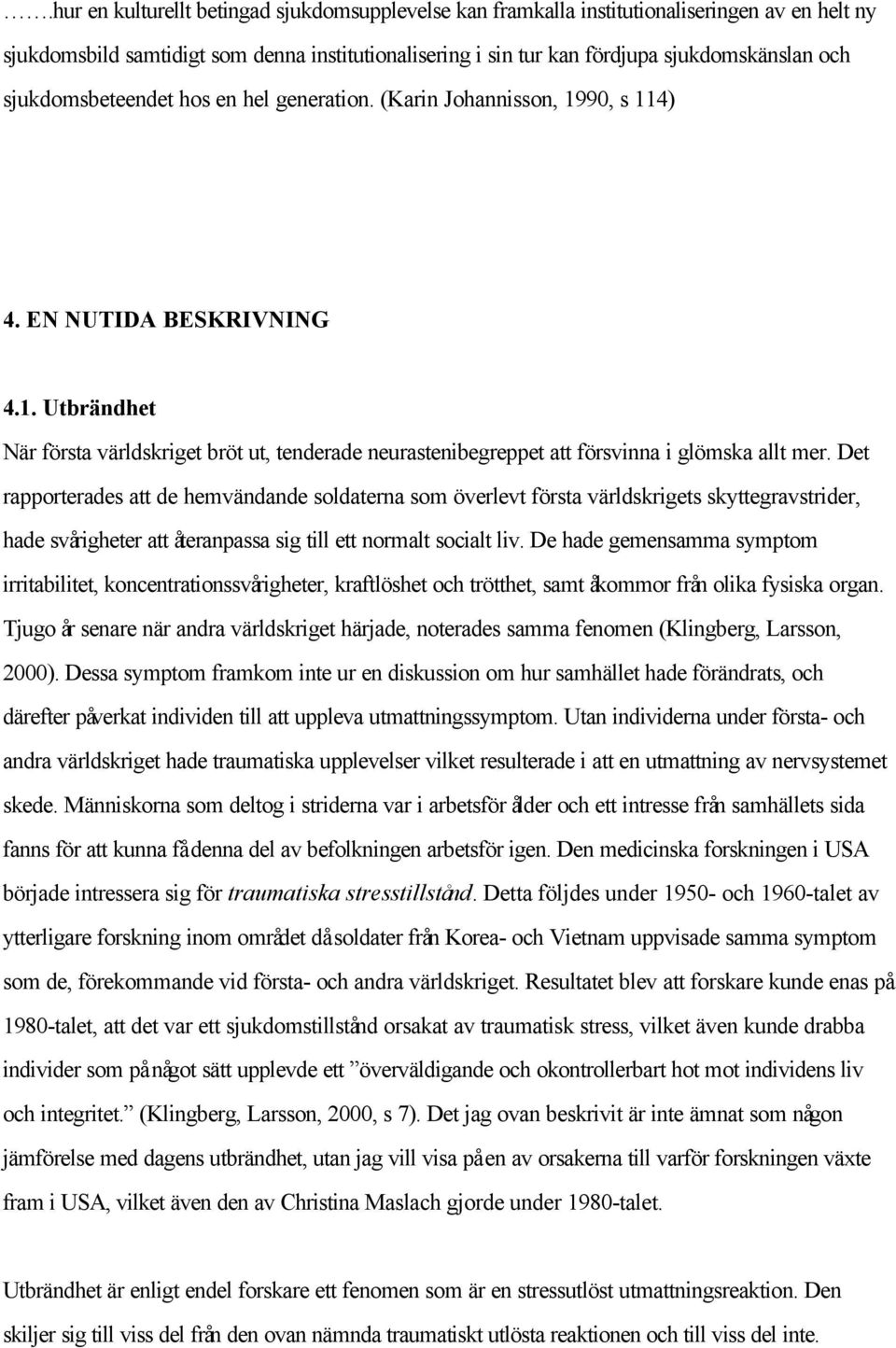 Det rapporterades att de hemvändande soldaterna som överlevt första världskrigets skyttegravstrider, hade svårigheter att återanpassa sig till ett normalt socialt liv.