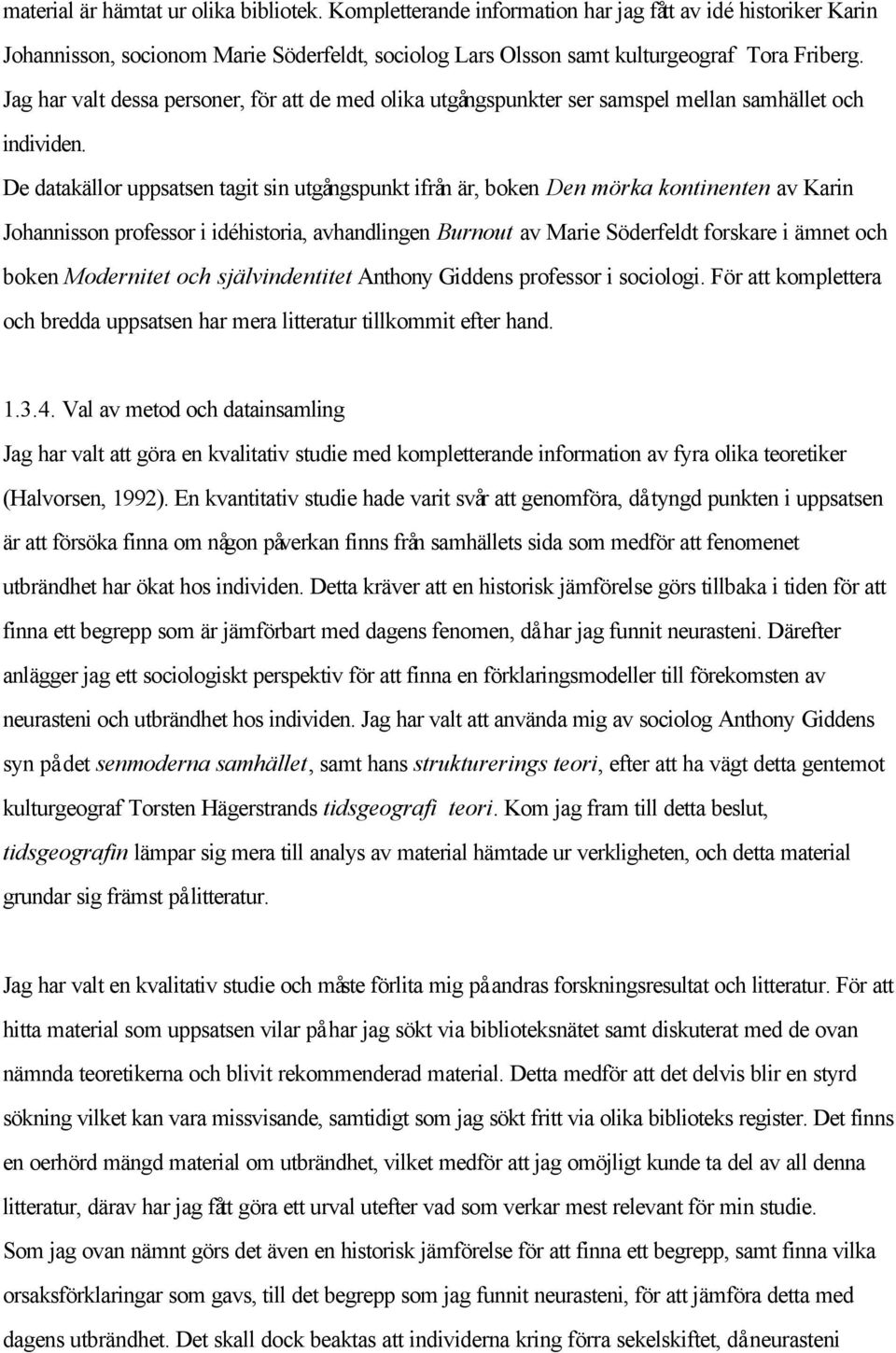 De datakällor uppsatsen tagit sin utgångspunkt ifrån är, boken Den mörka kontinenten av Karin Johannisson professor i idéhistoria, avhandlingen Burnout av Marie Söderfeldt forskare i ämnet och boken