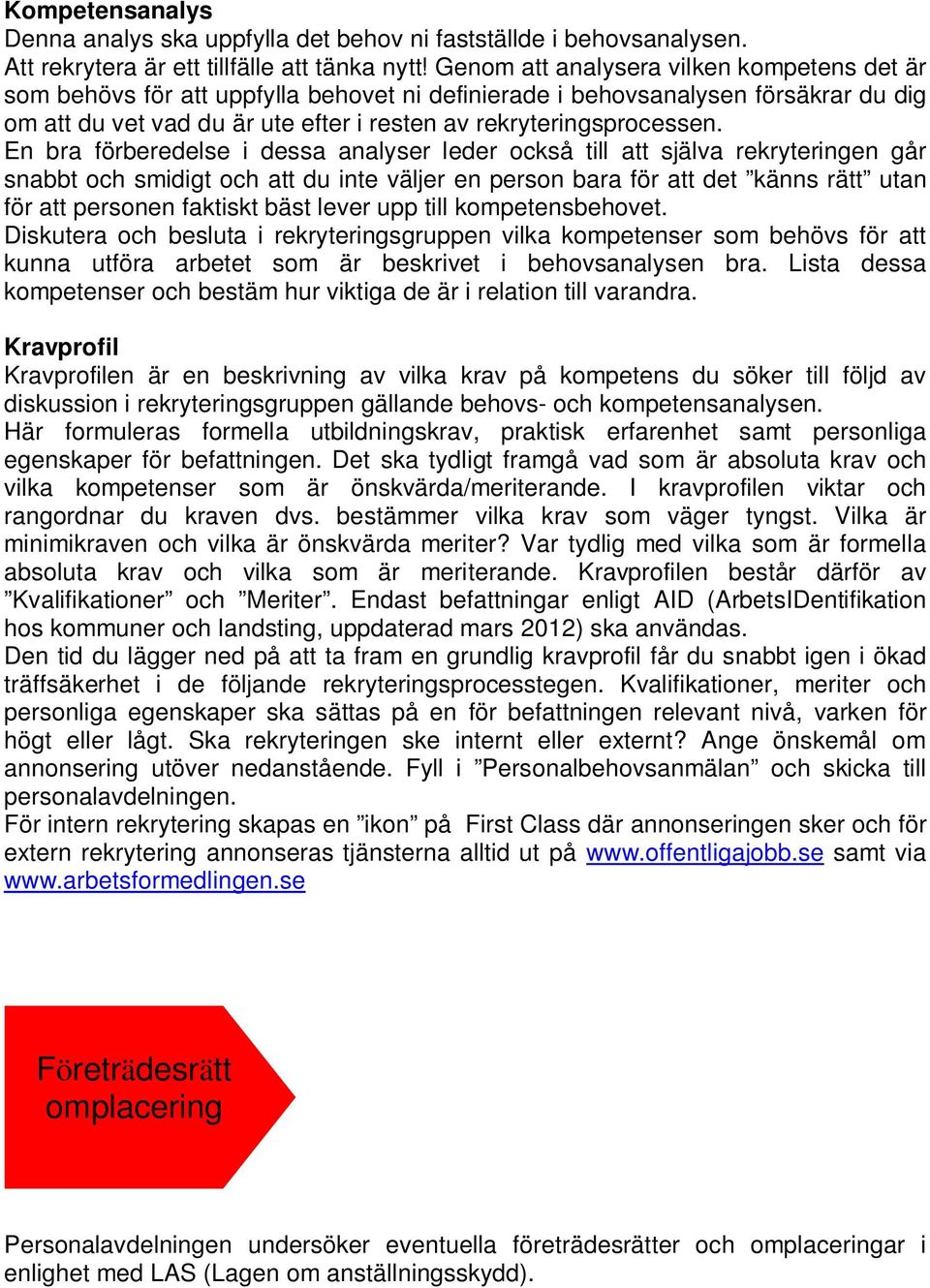 En bra förberedelse i dessa analyser leder också till att själva rekryteringen går snabbt och smidigt och att du inte väljer en person bara för att det känns rätt utan för att personen faktiskt bäst