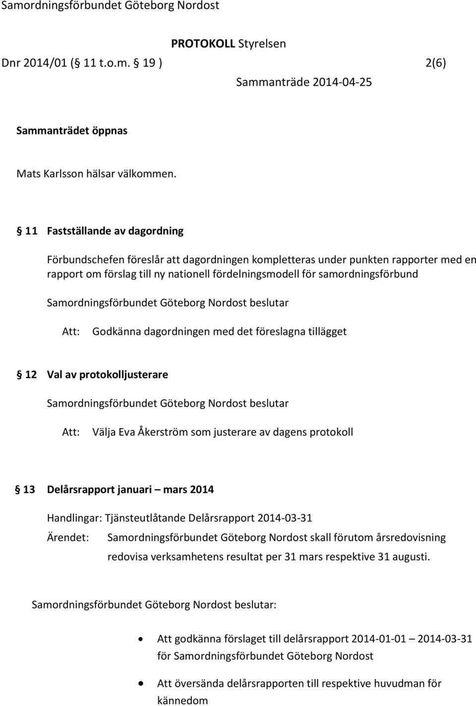 Samordningsförbundet Göteborg Nordost beslutar Godkänna dagordningen med det föreslagna tillägget 12 Val av protokolljusterare Samordningsförbundet Göteborg Nordost beslutar Välja Eva Åkerström som