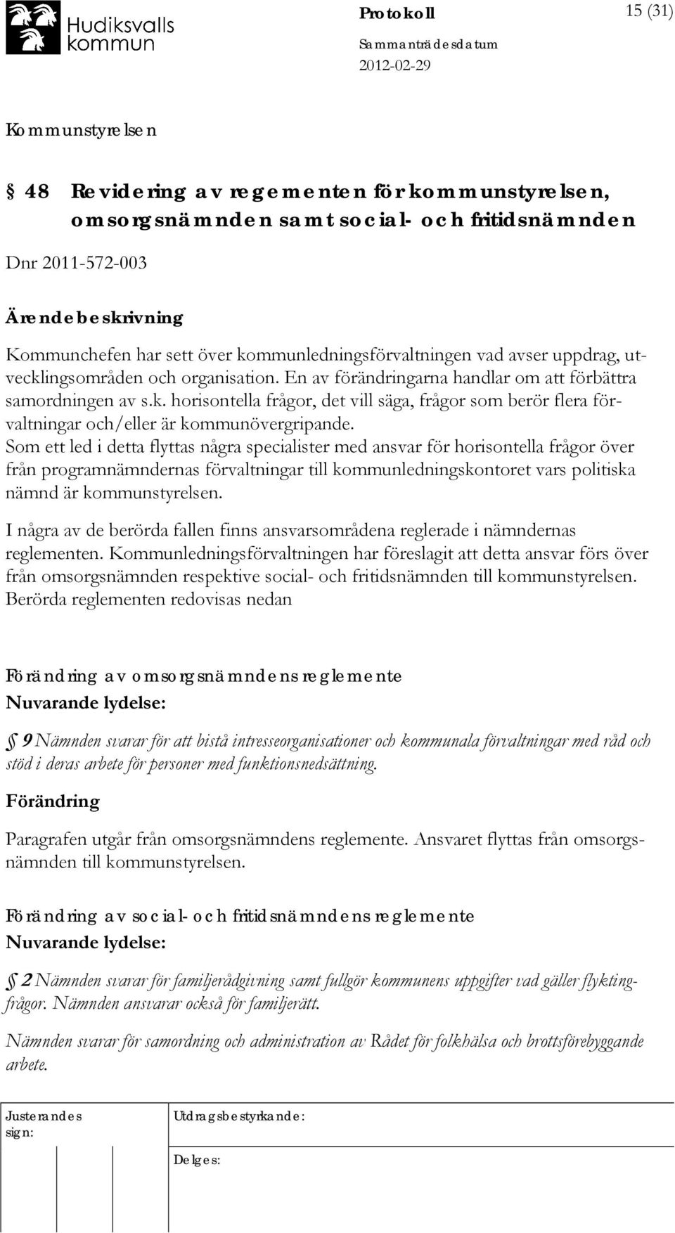 Som ett led i detta flyttas några specialister med ansvar för horisontella frågor över från programnämndernas förvaltningar till kommunledningskontoret vars politiska nämnd är kommunstyrelsen.