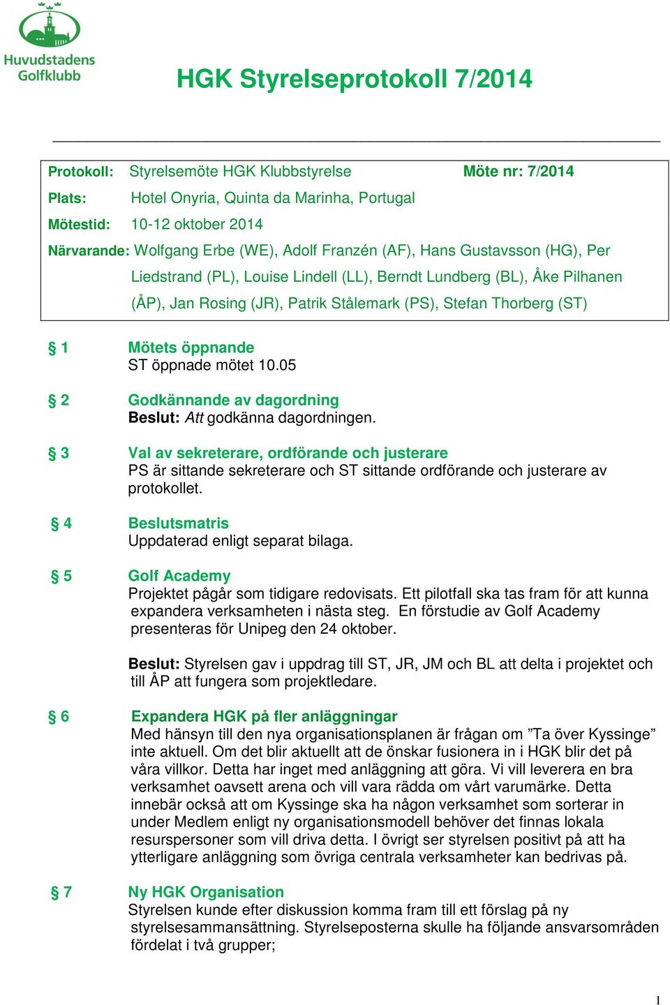 05 2 Godkännande av dagordning Beslut: Att godkänna dagordningen. 3 Val av sekreterare, ordförande och justerare PS är sittande sekreterare och ST sittande ordförande och justerare av protokollet.