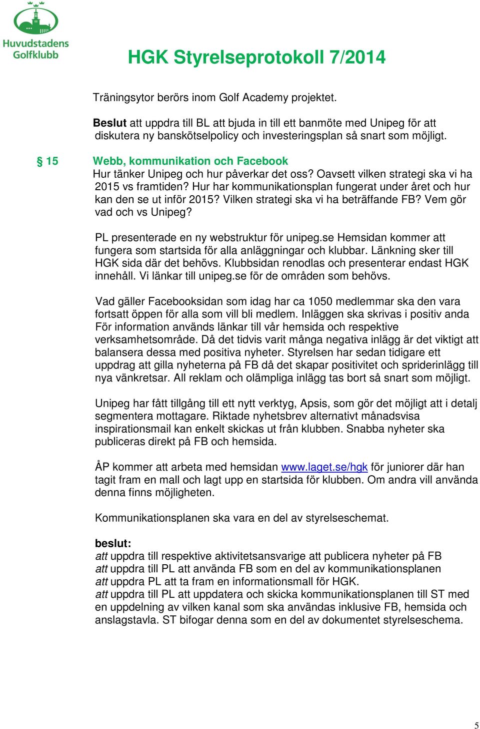 Hur har kommunikationsplan fungerat under året och hur kan den se ut inför 2015? Vilken strategi ska vi ha beträffande FB? Vem gör vad och vs Unipeg? PL presenterade en ny webstruktur för unipeg.