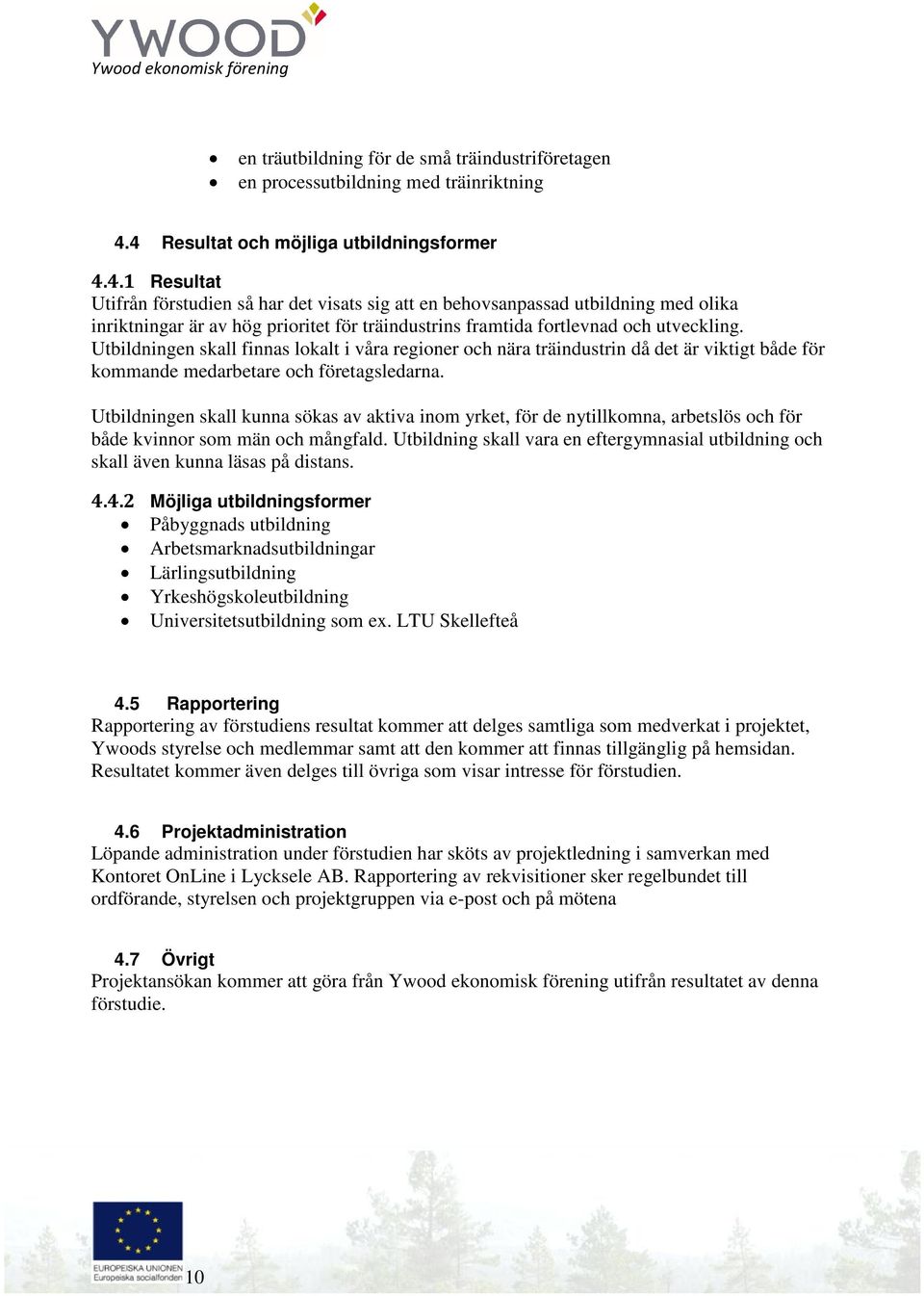 Utbildningen skall finnas lokalt i våra regioner och nära träindustrin då det är viktigt både för kommande medarbetare och företagsledarna.
