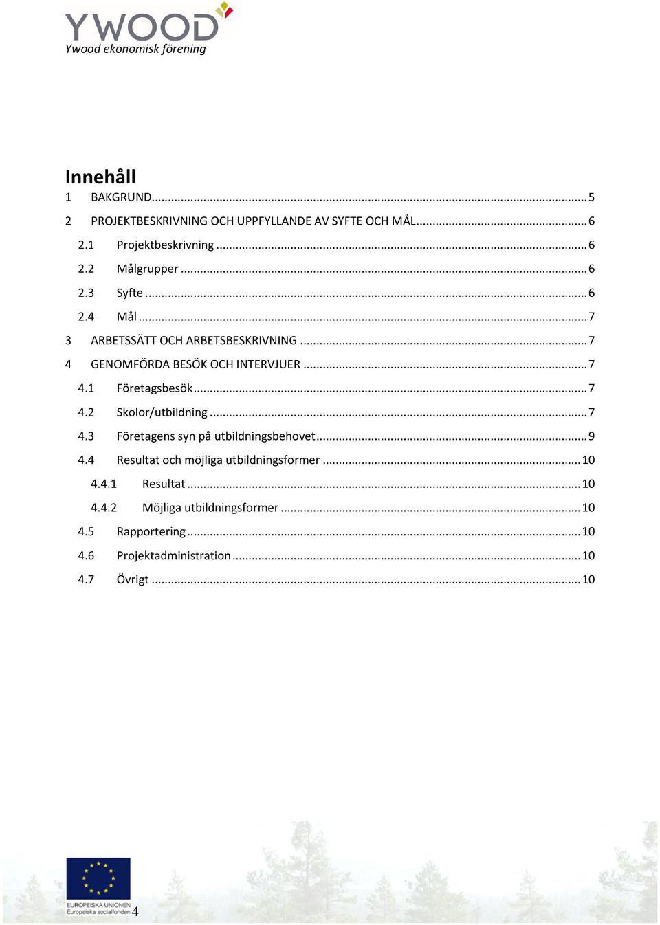 .. 7 4.2 Skolor/utbildning... 7 4.3 Företagens syn på utbildningsbehovet... 9 4.4 Resultat och möjliga utbildningsformer... 10 4.