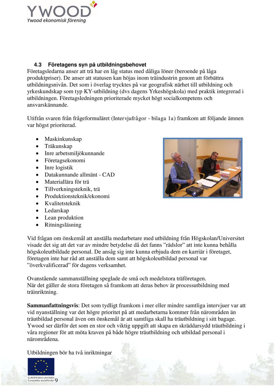 Det som i överlag trycktes på var geografisk närhet till utbildning och yrkeskundskap som typ KY-utbildning (dvs dagens Yrkeshögskola) med praktik integrerad i utbildningen.