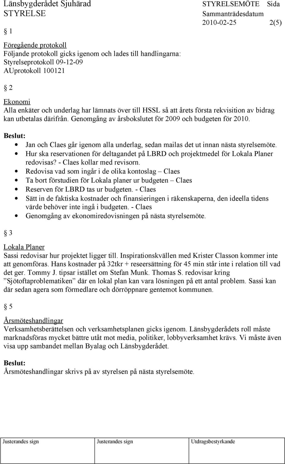 Jan och Claes går igenom alla underlag, sedan mailas det ut innan nästa styrelsemöte. Hur ska reservationen för deltagandet på LBRD och projektmedel för Lokala Planer redovisas?
