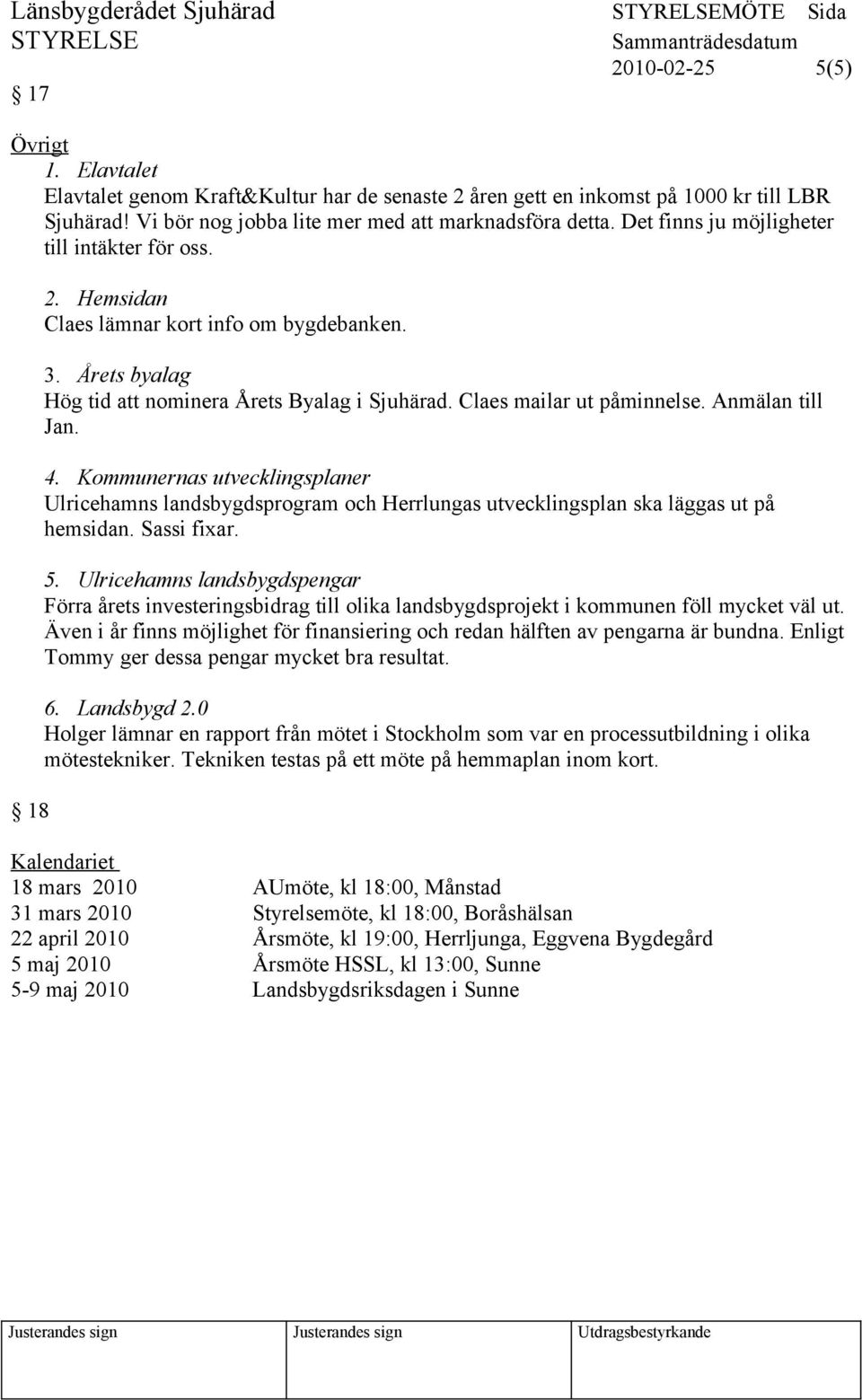 Anmälan till Jan. 4. Kommunernas utvecklingsplaner Ulricehamns landsbygdsprogram och Herrlungas utvecklingsplan ska läggas ut på hemsidan. Sassi fixar. 5.
