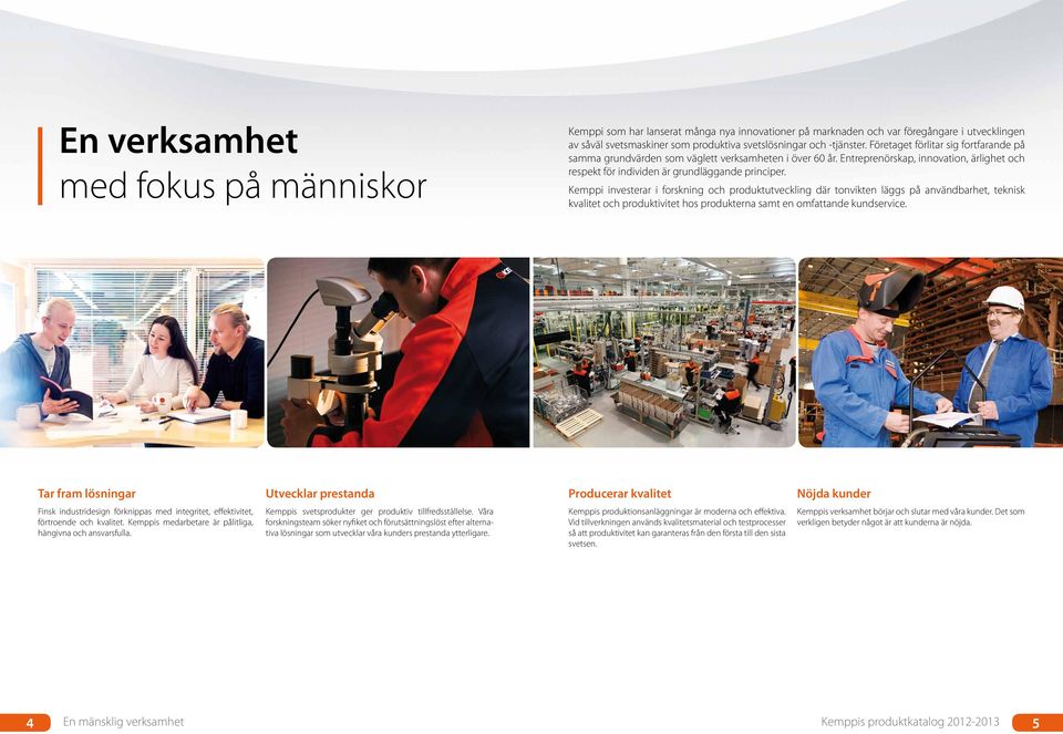 Kemppi investerar i forskning och produktutveckling där tonvikten läggs på användbarhet, teknisk kvalitet och produktivitet hos produkterna samt en omfattande kundservice.