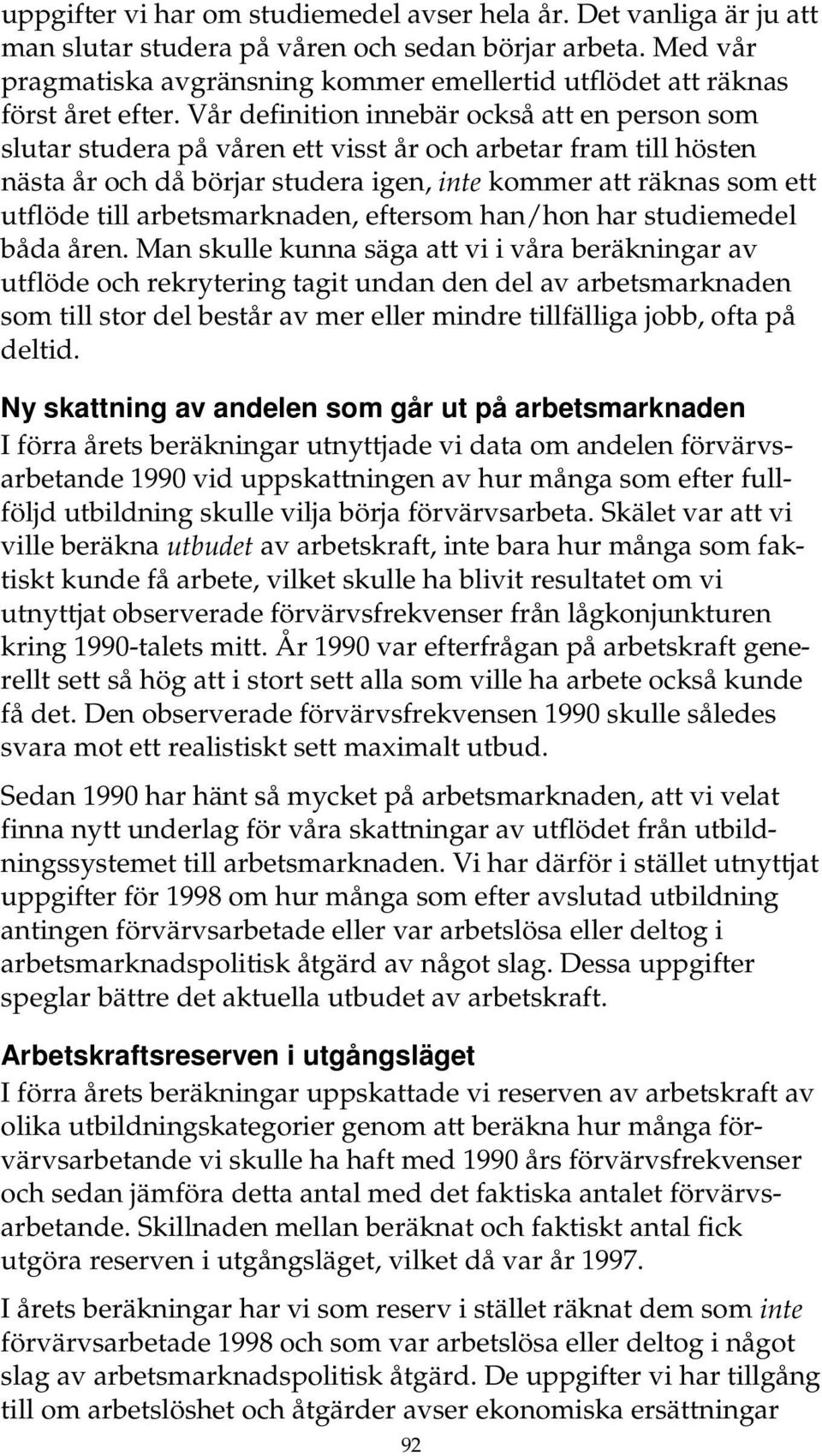 Vår definition innebär också att en person som slutar studera på våren ett visst år och arbetar fram till hösten nästa år och då börjar studera igen, inte kommer att räknas som ett utflöde till