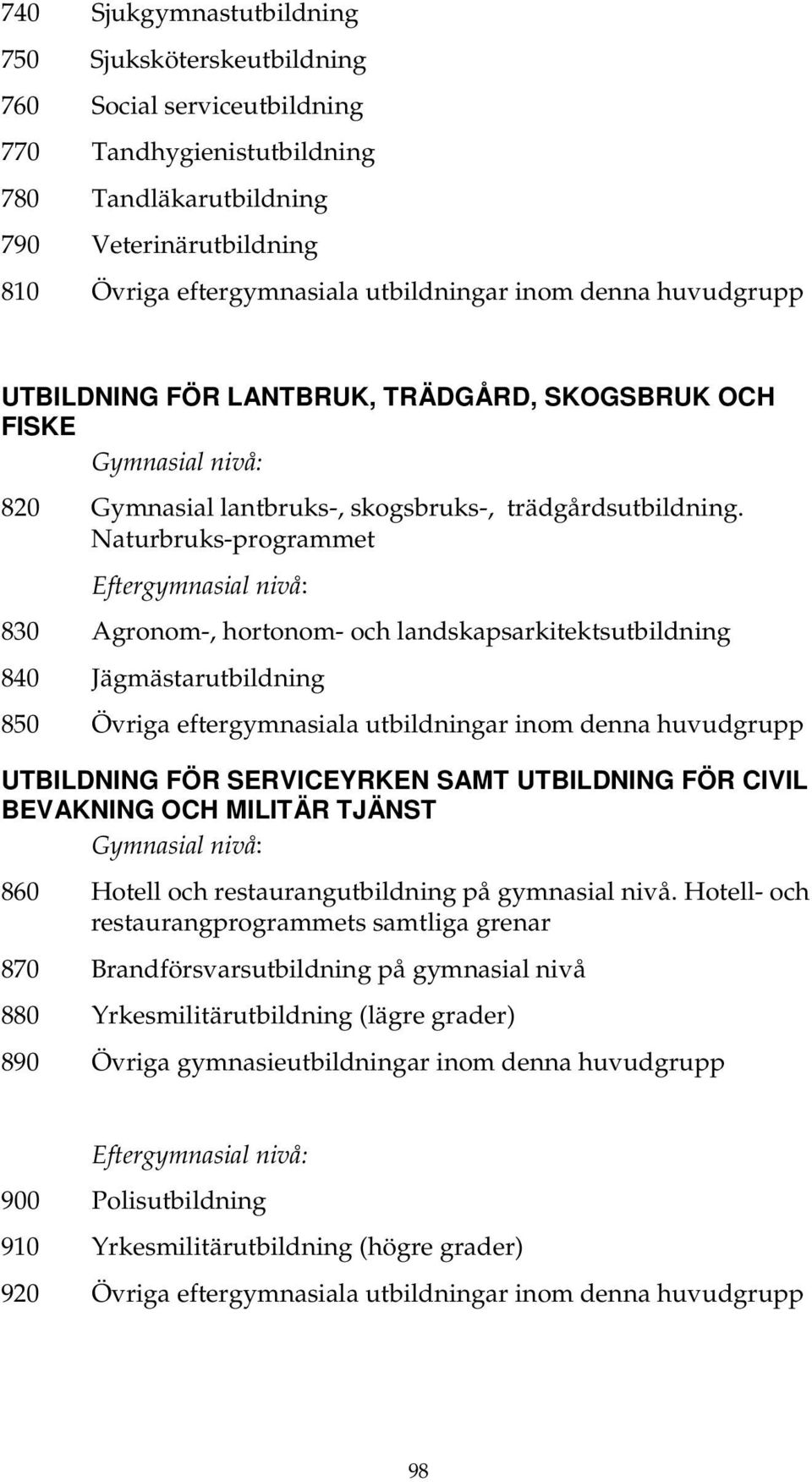 Naturbruks-programmet Eftergymnasial nivå: 830 Agronom-, hortonom- och landskapsarkitektsutbildning 840 Jägmästarutbildning 850 Övriga eftergymnasiala utbildningar inom denna huvudgrupp UTBILDNING