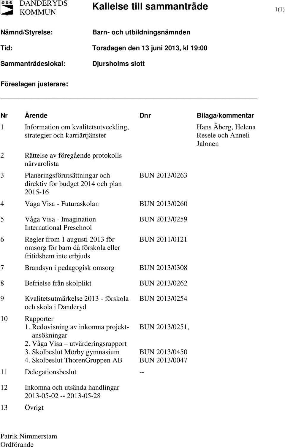 direktiv för budget 2014 och plan 2015-16 4 Våga Visa - Futuraskolan BUN 2013/0260 5 Våga Visa - Imagination BUN 2013/0259 International Preschool 6 Regler from 1 augusti 2013 för BUN 2011/0121