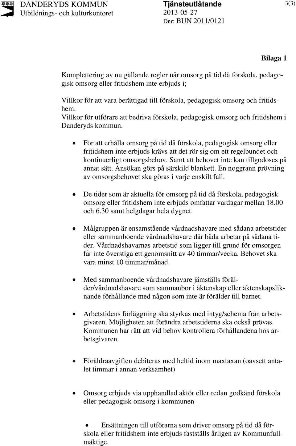 För att erhålla omsorg på tid då förskola, pedagogisk omsorg eller fritidshem inte erbjuds krävs att det rör sig om ett regelbundet och kontinuerligt omsorgsbehov.
