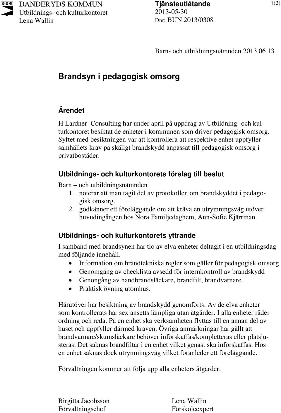 Syftet med besiktningen var att kontrollera att respektive enhet uppfyller samhällets krav på skäligt brandskydd anpassat till pedagogisk omsorg i privatbostäder.