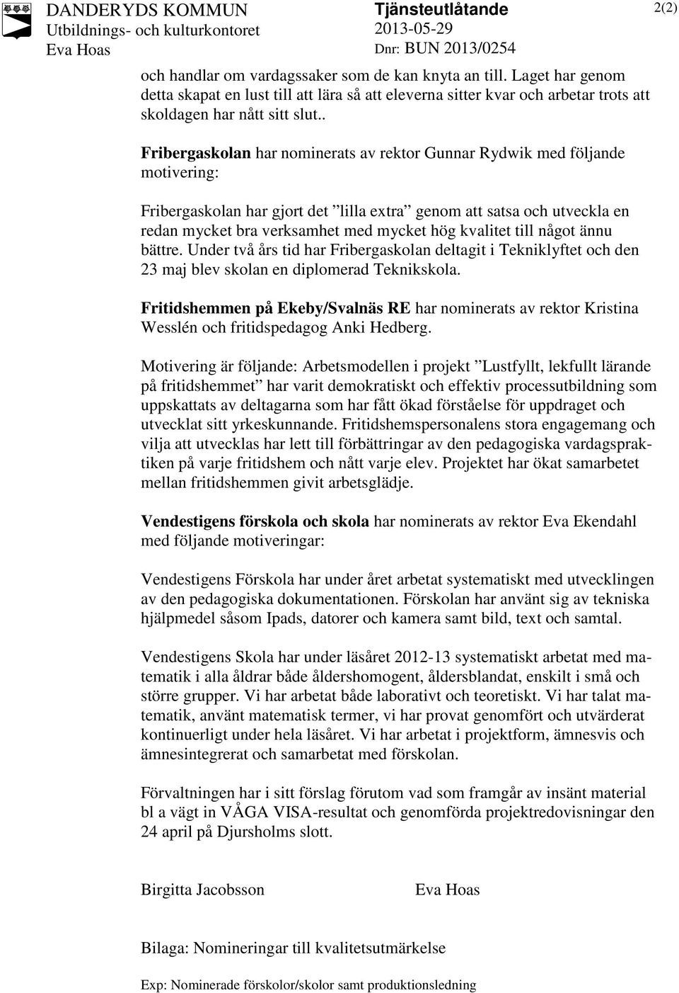 . Fribergaskolan har nominerats av rektor Gunnar Rydwik med följande motivering: Fribergaskolan har gjort det lilla extra genom att satsa och utveckla en redan mycket bra verksamhet med mycket hög