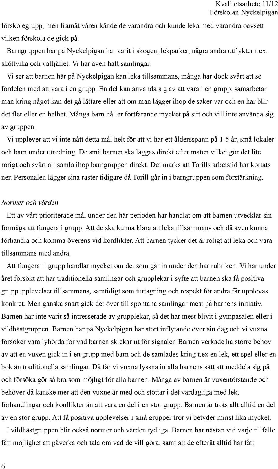 En del kan använda sig av att vara i en grupp, samarbetar man kring något kan det gå lättare eller att om man lägger ihop de saker var och en har blir det fler eller en helhet.