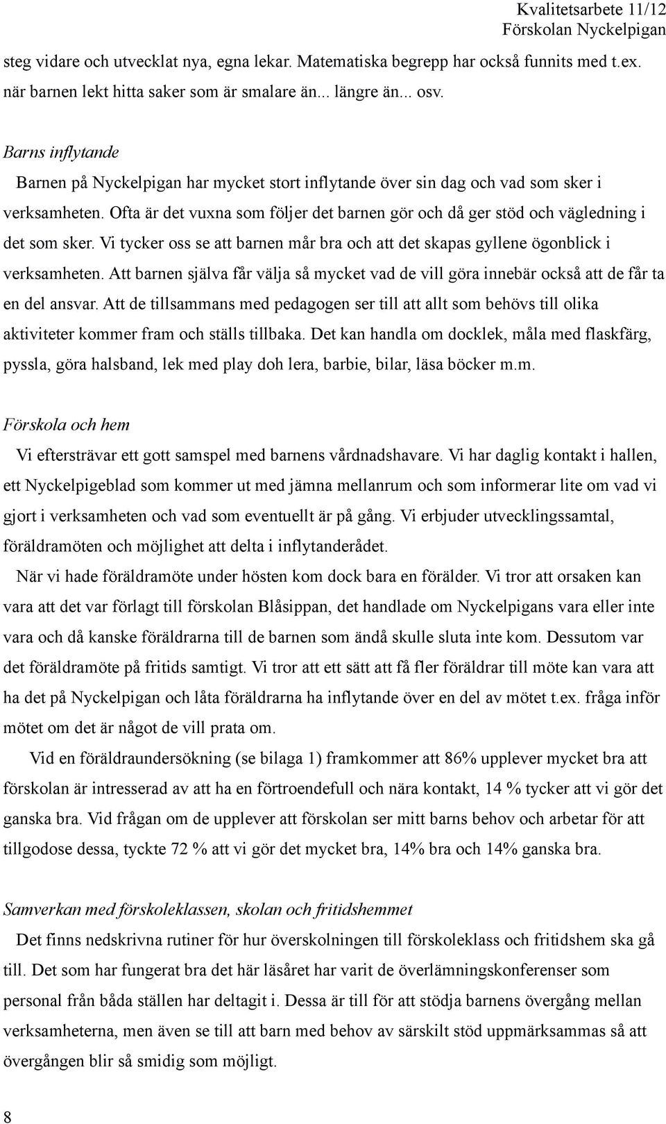 Ofta är det vuxna som följer det barnen gör och då ger stöd och vägledning i det som sker. Vi tycker oss se att barnen mår bra och att det skapas gyllene ögonblick i verksamheten.