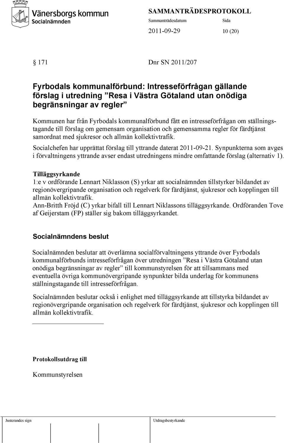 Socialchefen har upprättat förslag till yttrande daterat 2011-09-21. Synpunkterna som avges i förvaltningens yttrande avser endast utredningens mindre omfattande förslag (alternativ 1).