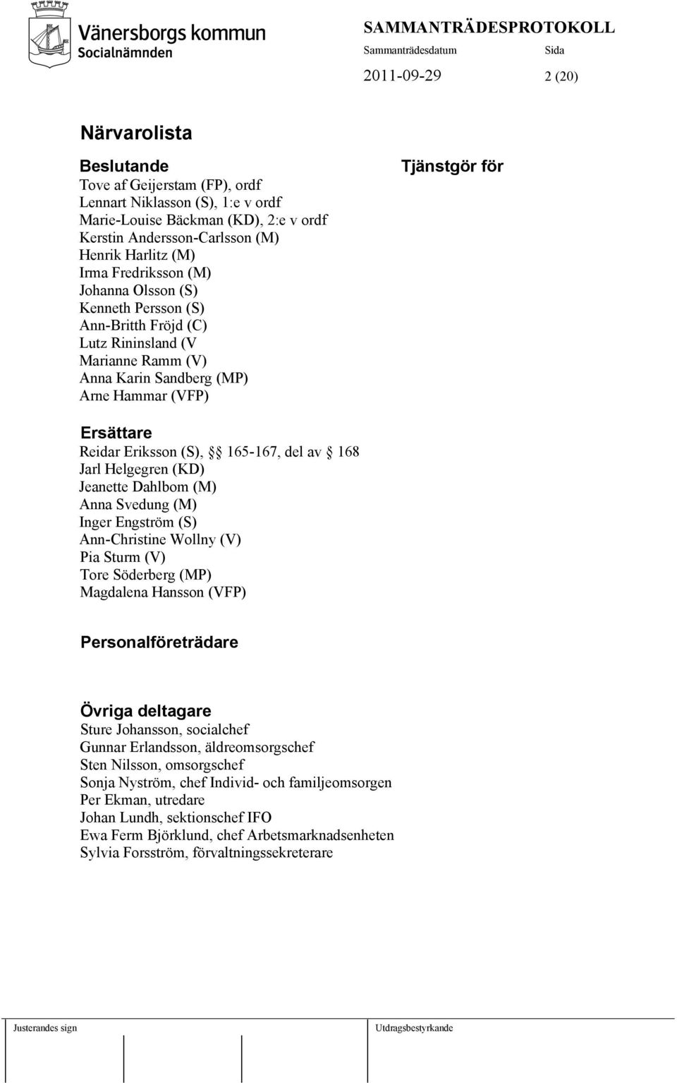 (S), 165-167, del av 168 Jarl Helgegren (KD) Jeanette Dahlbom (M) Anna Svedung (M) Inger Engström (S) Ann-Christine Wollny (V) Pia Sturm (V) Tore Söderberg (MP) Magdalena Hansson (VFP)
