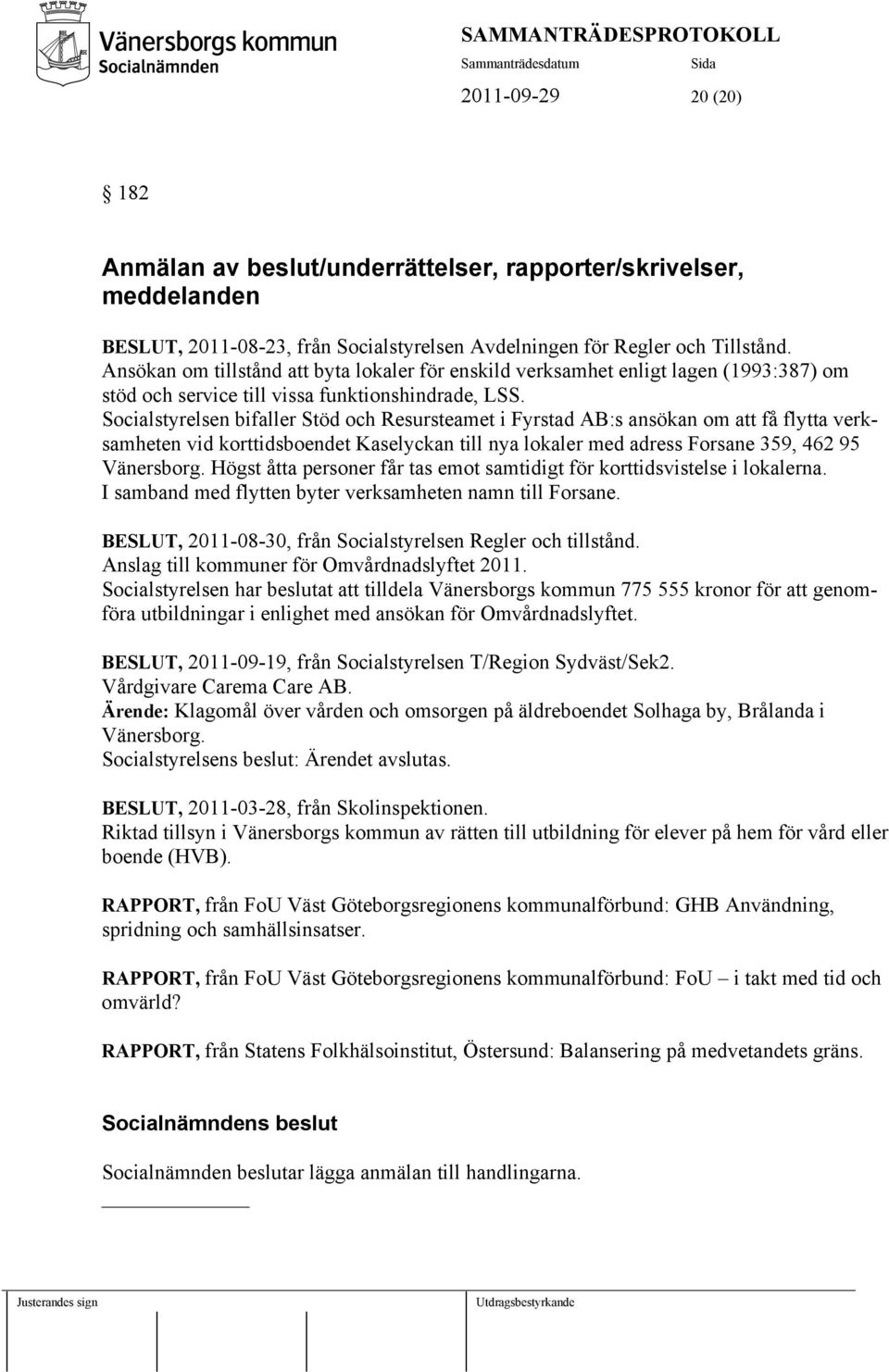 Socialstyrelsen bifaller Stöd och Resursteamet i Fyrstad AB:s ansökan om att få flytta verksamheten vid korttidsboendet Kaselyckan till nya lokaler med adress Forsane 359, 462 95 Vänersborg.
