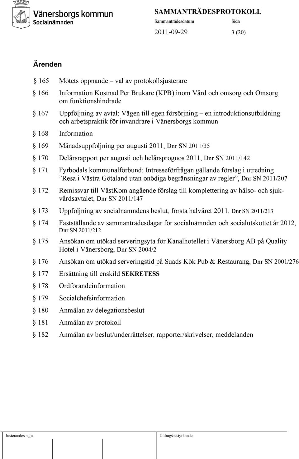 augusti och helårsprognos 2011, Dnr SN 2011/142 171 Fyrbodals kommunalförbund: Intresseförfrågan gällande förslag i utredning Resa i Västra Götaland utan onödiga begränsningar av regler, Dnr SN