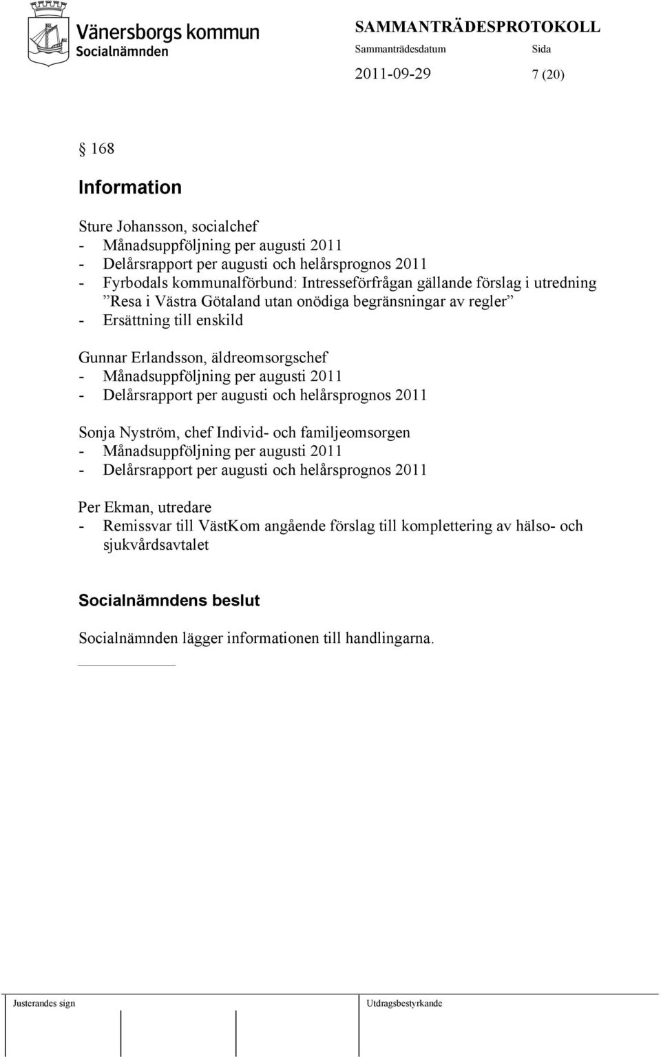 Månadsuppföljning per augusti 2011 - Delårsrapport per augusti och helårsprognos 2011 Sonja Nyström, chef Individ- och familjeomsorgen - Månadsuppföljning per augusti 2011 -