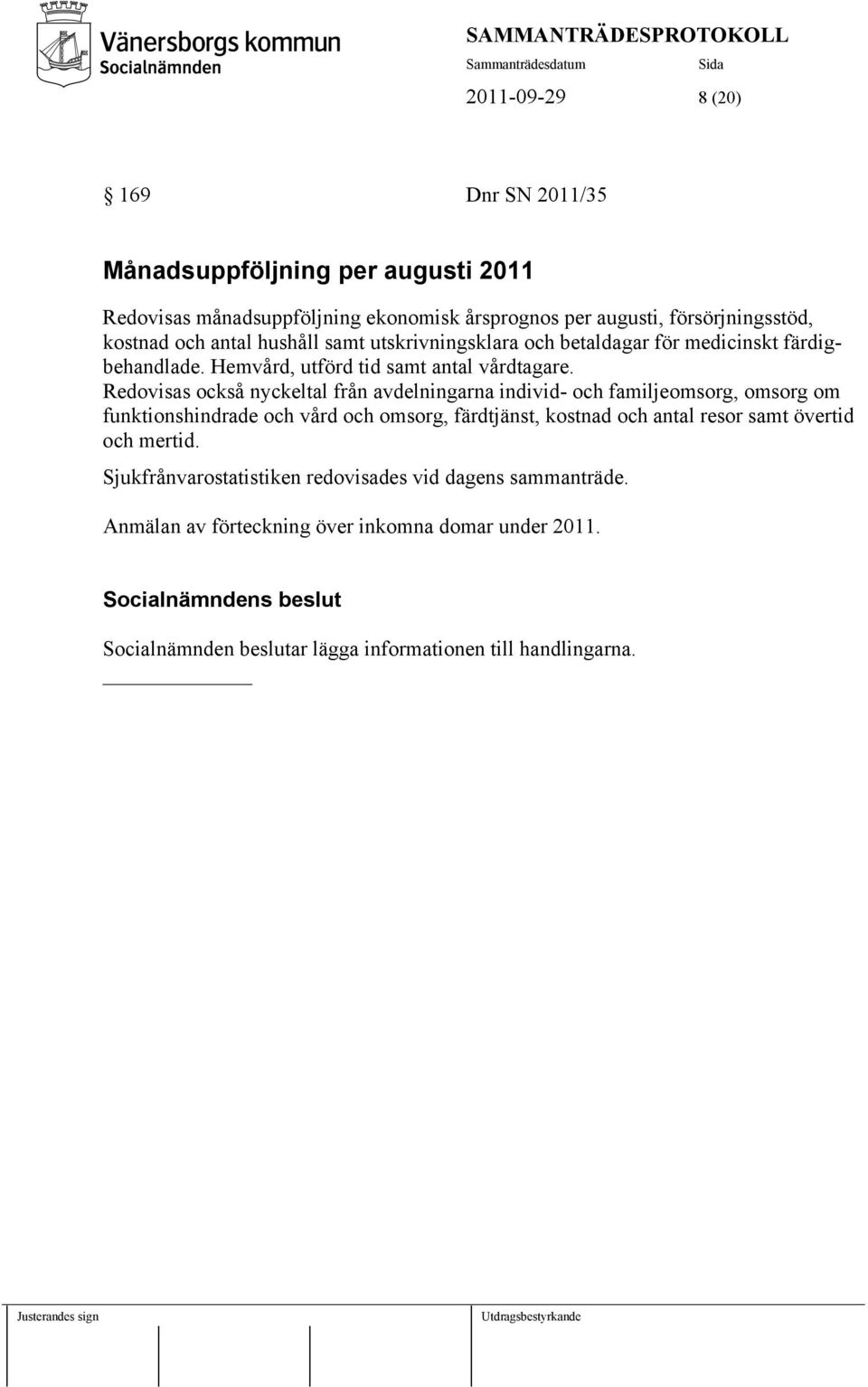 Redovisas också nyckeltal från avdelningarna individ- och familjeomsorg, omsorg om funktionshindrade och vård och omsorg, färdtjänst, kostnad och antal resor samt